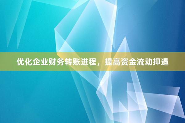 优化企业财务转账进程，提高资金流动抑遏