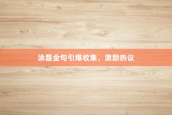 涂磊金句引爆收集，激励热议