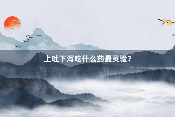 上吐下泻吃什么药最灵验？