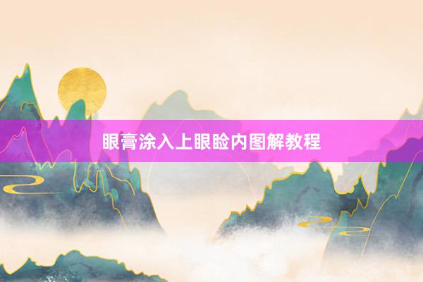 眼膏涂入上眼睑内图解教程