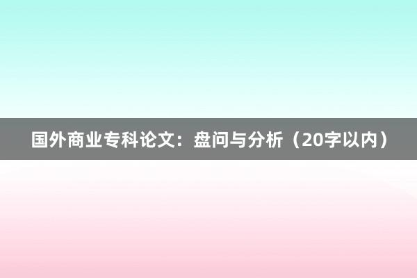 国外商业专科论文：盘问与分析（20字以内）